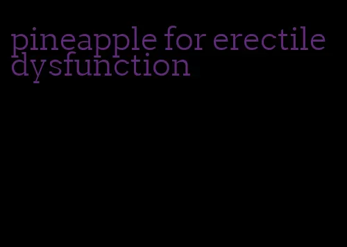 pineapple for erectile dysfunction