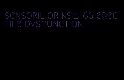 sensoril or ksm-66 erectile dysfunction