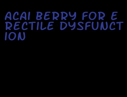 acai berry for erectile dysfunction