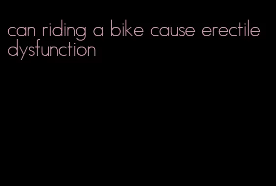 can riding a bike cause erectile dysfunction