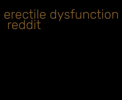 erectile dysfunction reddit