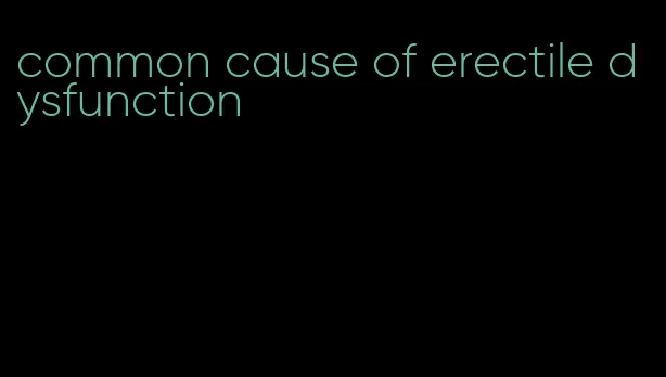 common cause of erectile dysfunction