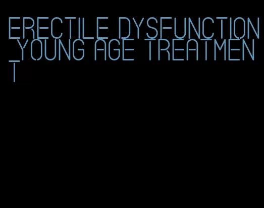 erectile dysfunction young age treatment