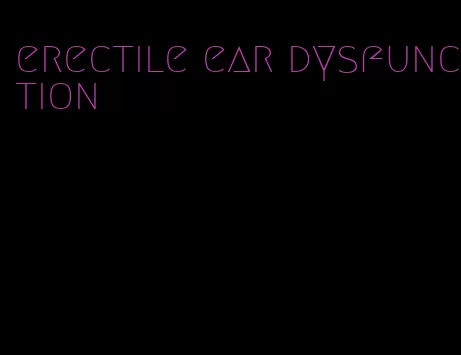 erectile ear dysfunction