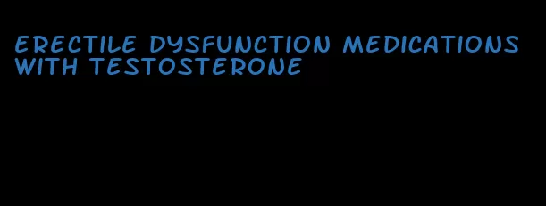 erectile dysfunction medications with testosterone