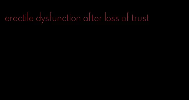 erectile dysfunction after loss of trust