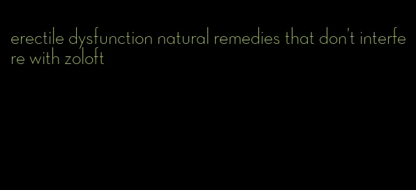 erectile dysfunction natural remedies that don't interfere with zoloft