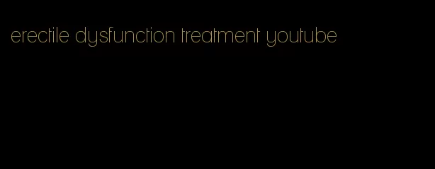 erectile dysfunction treatment youtube