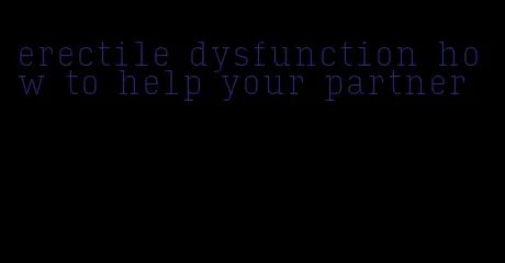 erectile dysfunction how to help your partner