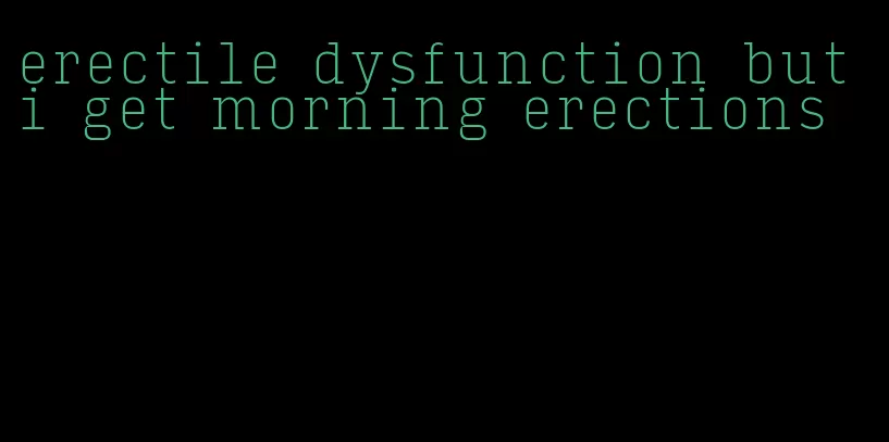 erectile dysfunction but i get morning erections