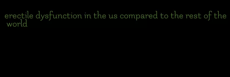 erectile dysfunction in the us compared to the rest of the world