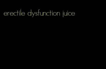 erectile dysfunction juice