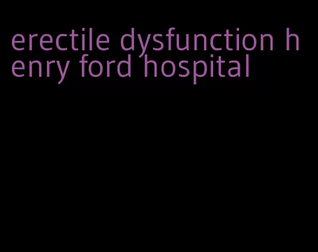 erectile dysfunction henry ford hospital