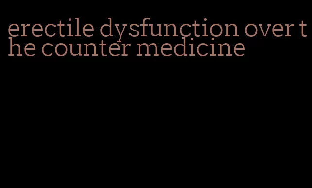 erectile dysfunction over the counter medicine