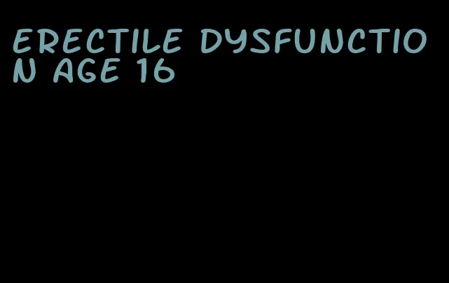 erectile dysfunction age 16