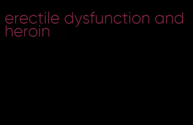 erectile dysfunction and heroin