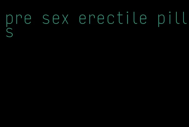 pre sex erectile pills