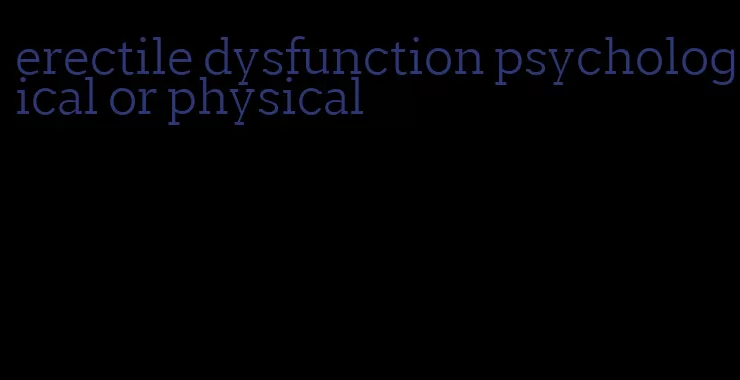 erectile dysfunction psychological or physical