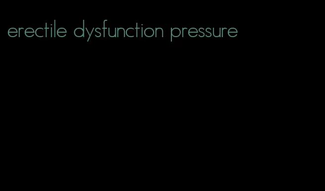 erectile dysfunction pressure