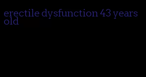 erectile dysfunction 43 years old