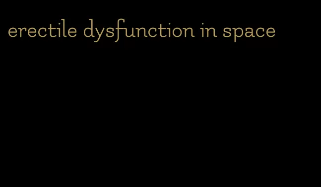 erectile dysfunction in space