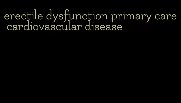 erectile dysfunction primary care cardiovascular disease