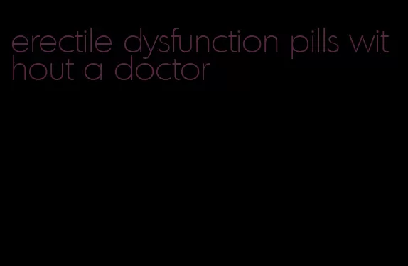 erectile dysfunction pills without a doctor