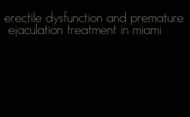 erectile dysfunction and premature ejaculation treatment in miami