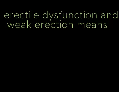 erectile dysfunction and weak erection means