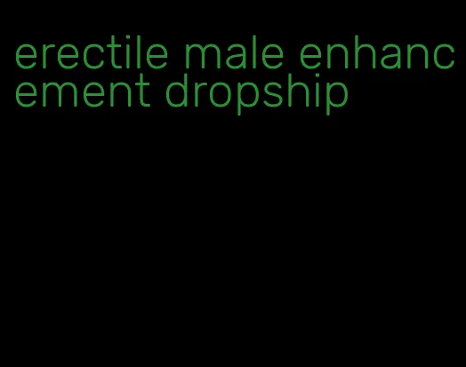 erectile male enhancement dropship