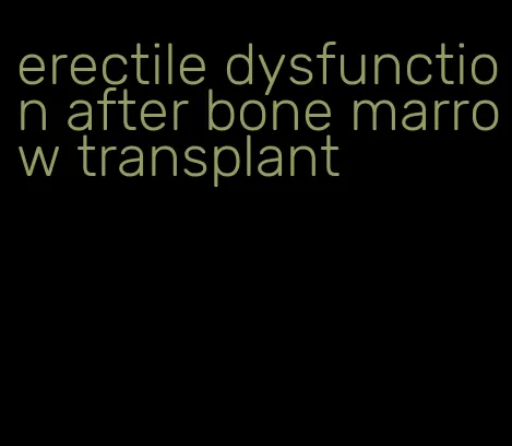 erectile dysfunction after bone marrow transplant