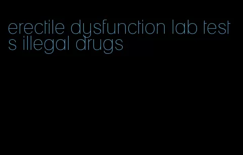 erectile dysfunction lab tests illegal drugs