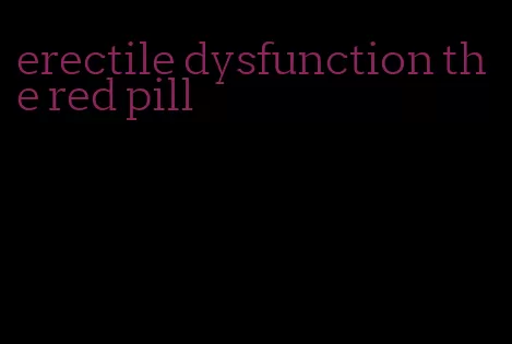 erectile dysfunction the red pill