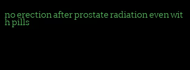 no erection after prostate radiation even with pills