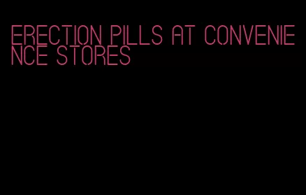 erection pills at convenience stores