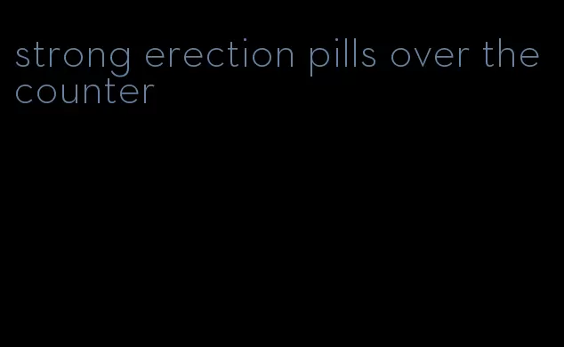 strong erection pills over the counter