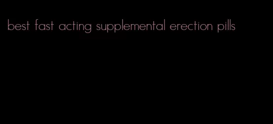 best fast acting supplemental erection pills