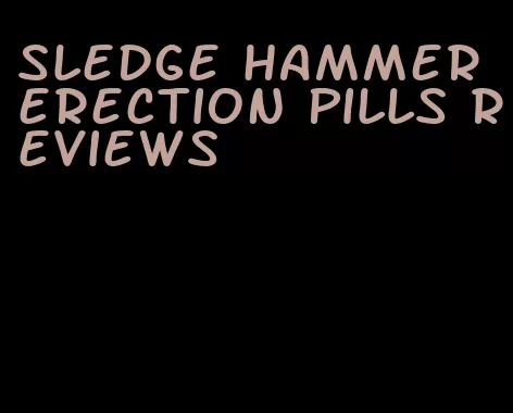 sledge hammer erection pills reviews