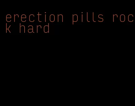 erection pills rock hard