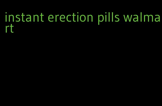 instant erection pills walmart