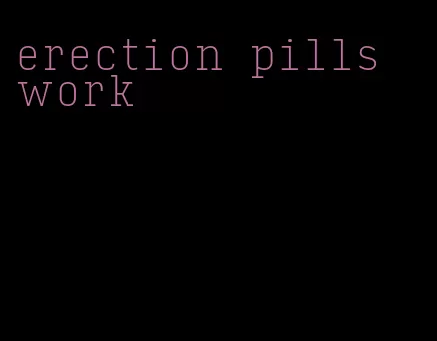 erection pills work