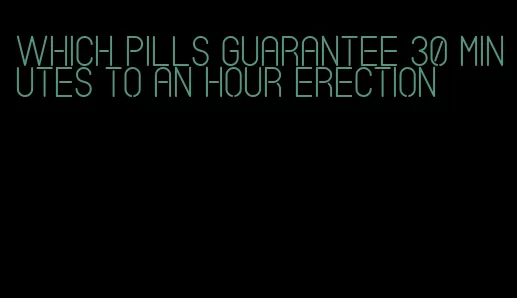 which pills guarantee 30 minutes to an hour erection