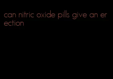 can nitric oxide pills give an erection