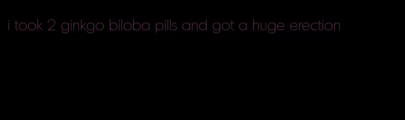 i took 2 ginkgo biloba pills and got a huge erection