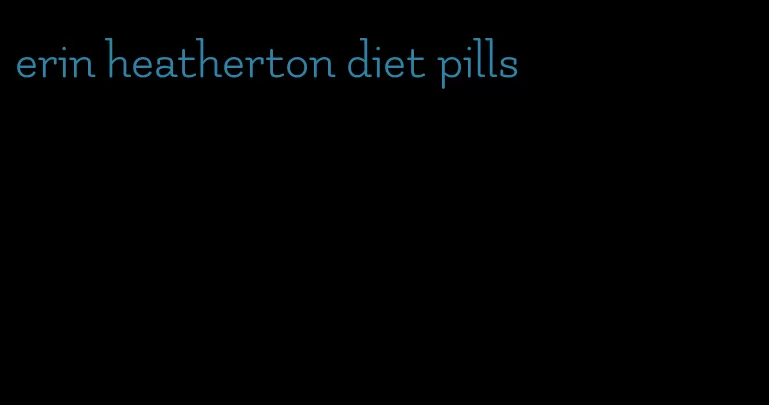 erin heatherton diet pills