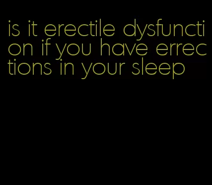 is it erectile dysfunction if you have errections in your sleep