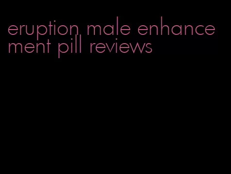 eruption male enhancement pill reviews