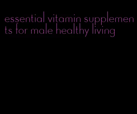 essential vitamin supplements for male healthy living