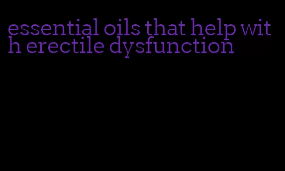 essential oils that help with erectile dysfunction