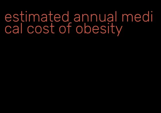 estimated annual medical cost of obesity